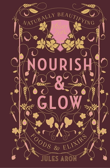 Nourish & Glow: Naturally Beautifying Foods & Elixirs (Pretty Zen) - Jules Aron