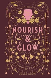 Nourish & Glow: Naturally Beautifying Foods & Elixirs (Pretty Zen)