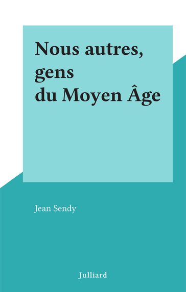 Nous autres, gens du Moyen Âge - Jean Sendy