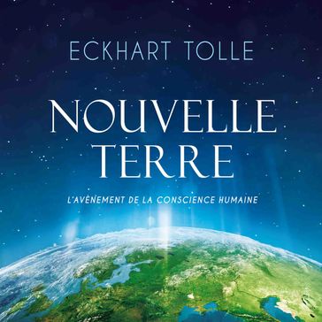 Nouvelle Terre : L'avènement de la nouvelle conscience - Eckhart Tolle