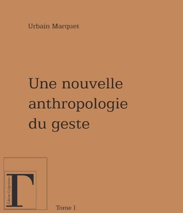 Nouvelle anthropologie du geste - Tome 1 - Urbain Marquet