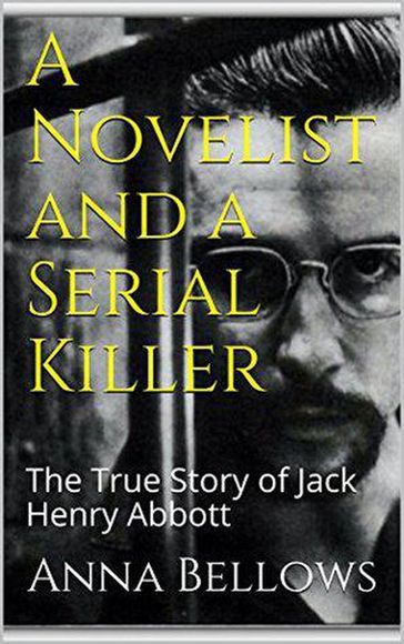 A Novelist & Serial Killer : The True Story of Jack Henry Abbott - Anna Bellows