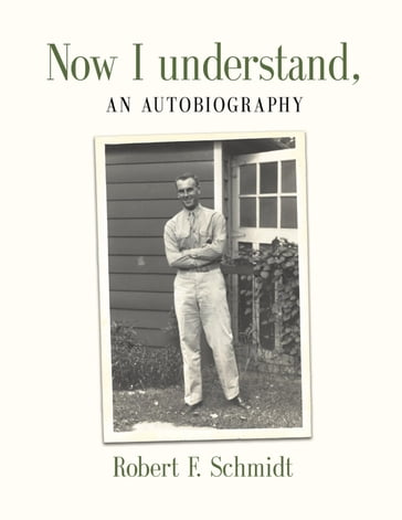 Now I Understand: An Autobiography - Robert F. Schmidt