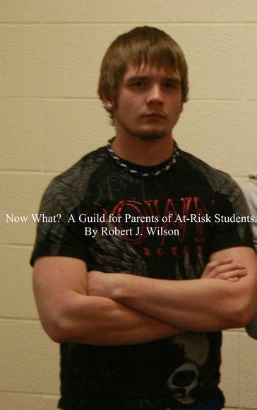 Now What? A Guide for Parents of At-Risk High School Students - Robert Wilson