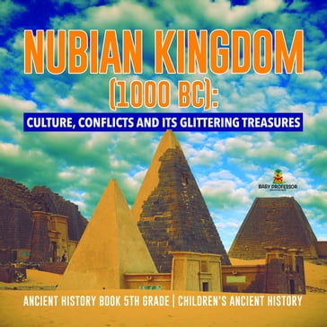 Nubian Kingdom (1000 BC) : Culture, Conflicts and Its Glittering Treasures   Ancient History Book 5th Grade   Children's Ancient History - Baby Professor