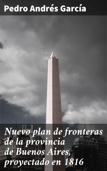 Nuevo plan de fronteras de la provincia de Buenos Aires, proyectado en 1816 - Pedro Andrés García