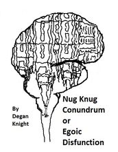Nug Knug Conundrum or Egoic Disfunction