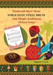 Numbered Sheet Music for 8-Note Steel Drum with Simple Traditional African Songs: Beginner s Level