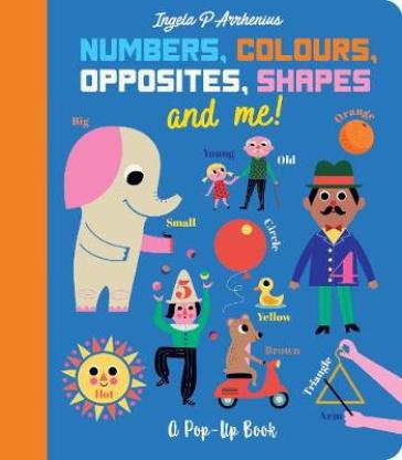 Numbers, Colours, Opposites, Shapes and Me! - Ingela P. Arrhenius