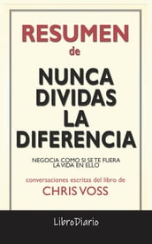 Nunca Dividas La Diferencia: Negocia Como Si Se Te Fuera La Vida En Ello de Chris Voss: Conversaciones Escritas