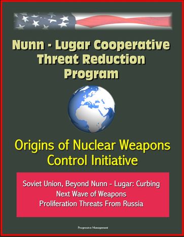 Nunn: Lugar Cooperative Threat Reduction Program: Origins of Nuclear Weapons Control Initiative, Soviet Union, Beyond Nunn - Lugar: Curbing Next Wave of Weapons Proliferation Threats From Russia - Progressive Management
