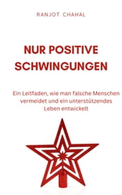 Nur Positive Schwingungen: Ein Leitfaden, wie man falsche Menschen vermeidet und ein unterstutzendes Leben entwickelt