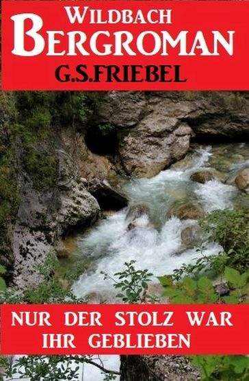 Nur der Stolz war ihr geblieben: Bergroman - G. S. Friebel