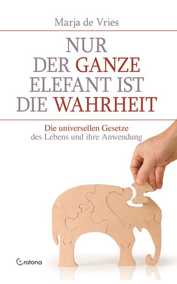 Nur der ganze Elefant ist die Wahrheit: Die universellen Gesetze des Lebens und ihre Anwendung - Marja de Vries