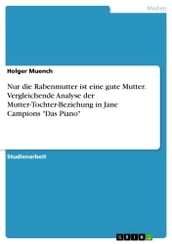 Nur die Rabenmutter ist eine gute Mutter. Vergleichende Analyse der Mutter-Tochter-Beziehung in Jane Campions  Das Piano 