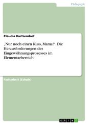  Nur noch einen Kuss, Mama! . Die Herausforderungen des Eingewöhnungsprozesses im Elementarbereich