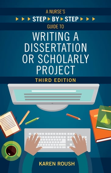 A Nurse's Step-By-Step Guide to Writing A Dissertation or Scholarly Project, Third Edition - Karen Roush - PhD - APN