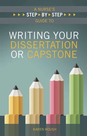 A Nurse's Step-By-Step Guide to Writing Your Dissertation or Capstone - Karen Roush - PhD - APN