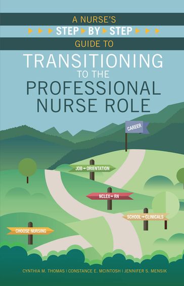 A Nurse's Step-By-Step Guide to Transitioning to the Professional Nurse Role - EdD  MS  RNc Cynthia M. Thomas - EdD  MBA  RN Constance E. McIntosh - PhD  MBA  RN  NEA-BC  FAAN Jennifer S. Mensik