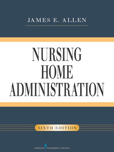 Nursing Home Administration, Sixth Edition - James E. Allen - PhD - MSPH - NHA - IP