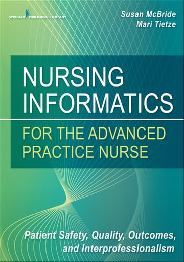 Nursing Informatics for the Advanced Practice Nurse - PhD  RN-BC  CPHIMS  FAAN Susan McBride - PhD  RN  FHIMSS  FAAN Mari Tietze