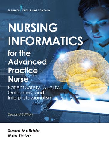 Nursing Informatics for the Advanced Practice Nurse, Second Edition - PhD  RN-BC  CPHIMS  FAAN Susan McBride - PhD  RN  FHIMSS  FAAN Mari Tietze
