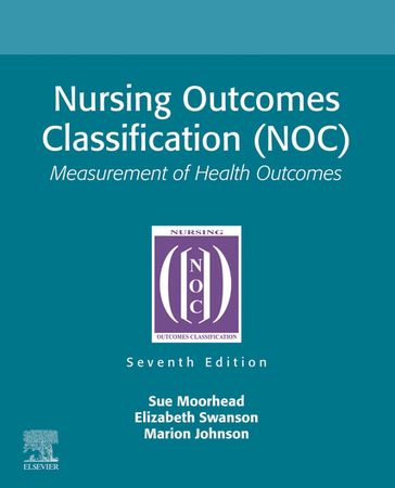 Nursing Outcomes Classification (NOC) - E-Book - RN  PhD  FAAN Sue Moorhead - RN  PhD Elizabeth Swanson - RN  PhD Marion Johnson