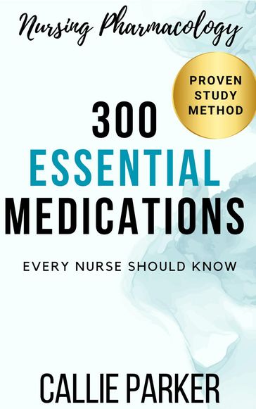 Nursing Pharmacology: 300 Essential Medications Every Nurse Should Know - Callie Parker