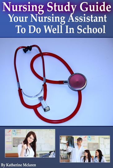 Nursing Study Guide: Your Nursing Assistant To Do Well In School - Katherine McLaren