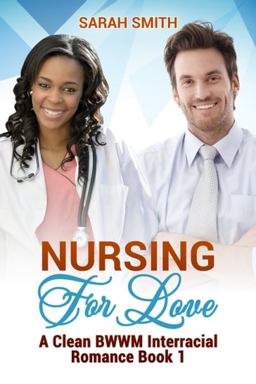 Nursing for Love: A Clean BWWM Interracial Romance Book 1 - Sarah Smith