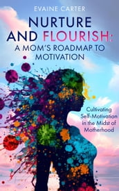 Nurture and Flourish: A Mom s Roadmap to Motivation