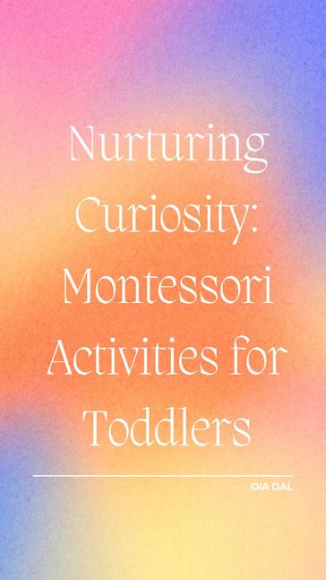 Nurturing Curiosity: Montessori Activities for Toddlers - Oia Dal