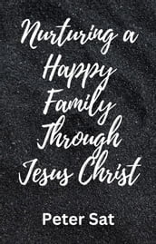 Nurturing a Happy Family Through Jesus Christ