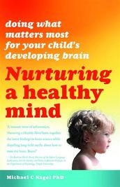Nurturing a Healthy Mind: Doing What Matters Most for Your Child s Developing Brain