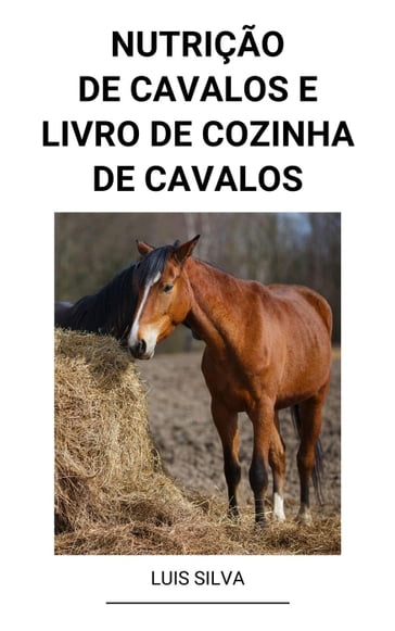 Nutrição de Cavalos e Livro de Cozinha de Cavalos - Luis Silva