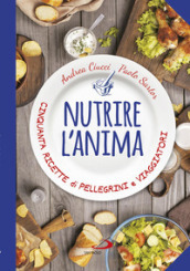 Nutrire l anima. Cinquanta ricette di pellegrini e viaggiatori