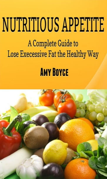 Nutritious Appetite: A Complete Guide to Lose Excessive Fat the Healthy Way - Amy Boyce