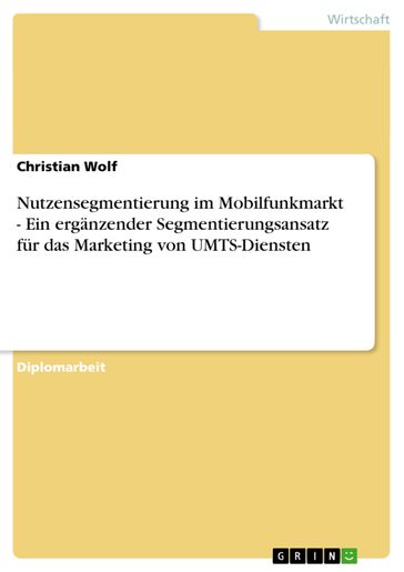 Nutzensegmentierung im Mobilfunkmarkt - Ein ergänzender Segmentierungsansatz für das Marketing von UMTS-Diensten - Wolf Christian
