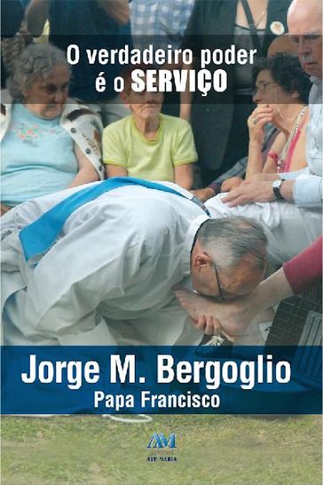 O verdadeiro poder é o serviço - Jorge M. Bergoglio Papa Francisco