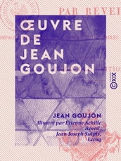 OEuvre de Jean Goujon - Accompagné d un texte biographique et de tables explicatives des planches