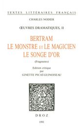OEuvres dramatiques. II, Bertram ; Le Monstre et le magicien ; Le songe d or (fragments)