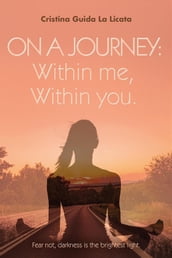 ON A JOURNEY: WITHIN ME, WITHIN YOU. Fear not, darkness is the brightest light