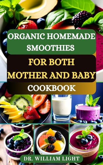 ORGANIC HOMEMADE SMOOTHIES FOR BOTH MOTHER AND BABY COOKBOOK - Dr William Light