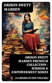 ORISON SWETT MARDEN Premium Collection - Wisdom & Empowerment Series (18 Books in One Volume)