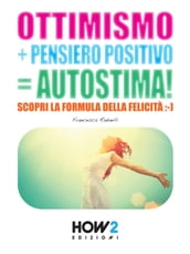 OTTIMISMO + PENSIERO POSITIVO = AUTOSTIMA! Scopri la formula della Felicità