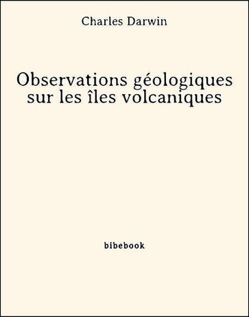 Observations géologiques sur les îles volcaniques - Charles Darwin