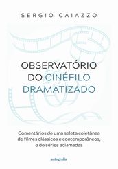 Observatório do cinéfilo dramatizado: comentários de uma seleta coletânea de filmes clássicos e contemporâneos, e de séries aclamadas