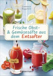 Obst- und Gemüsesäfte aus dem Entsafter. 111 Rezepte für Gesundheit, Energie und gute Laune, für Erfrischungs-, Power- und Detoxdrinks zum Fasten und Entschlacken