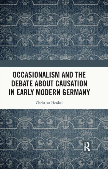 Occasionalism and the Debate about Causation in Early Modern Germany - Christian Henkel