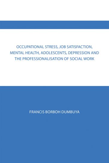 Occupational Stress, Job Satisfaction, Mental Health, Adolescents, Depression and the Professionalisation of Social Work - Francis Borboh Dumbuya